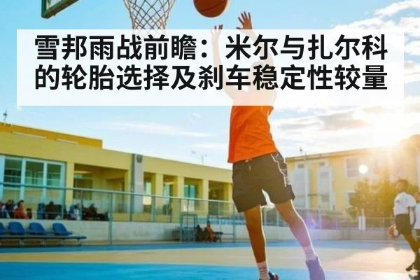 雪邦雨战前瞻：米尔与扎尔科的轮胎选择及刹车稳定性较量