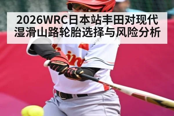 2026WRC日本站丰田对现代湿滑山路轮胎选择与风险分析（WilliamHill）