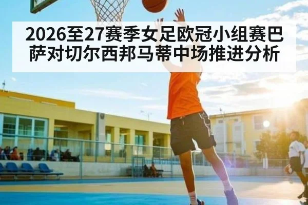 2026至27赛季女足欧冠小组赛巴萨对切尔西邦马蒂中场推进分析 | WilliamHill